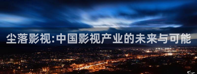 極速影院免費高清電影在線觀看：塵落影視:中國影視產業的未來與可能